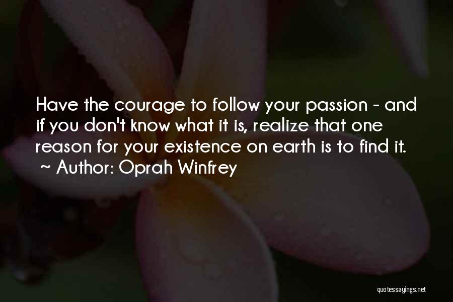 Oprah Winfrey Quotes: Have The Courage To Follow Your Passion - And If You Don't Know What It Is, Realize That One Reason