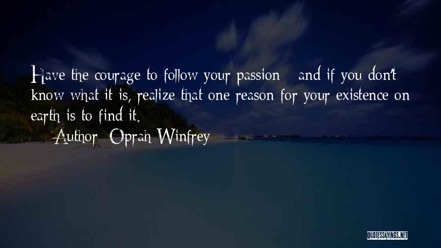 Oprah Winfrey Quotes: Have The Courage To Follow Your Passion - And If You Don't Know What It Is, Realize That One Reason
