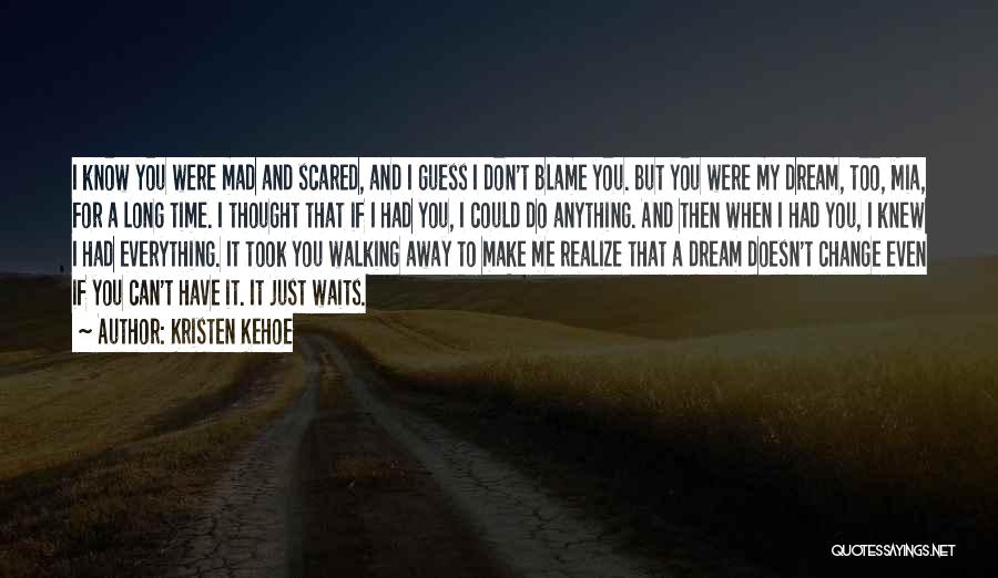 Kristen Kehoe Quotes: I Know You Were Mad And Scared, And I Guess I Don't Blame You. But You Were My Dream, Too,