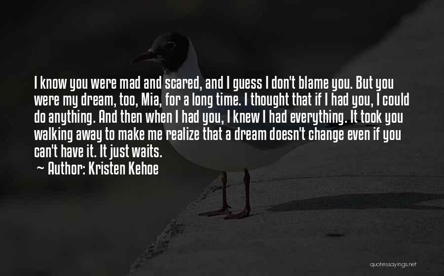 Kristen Kehoe Quotes: I Know You Were Mad And Scared, And I Guess I Don't Blame You. But You Were My Dream, Too,