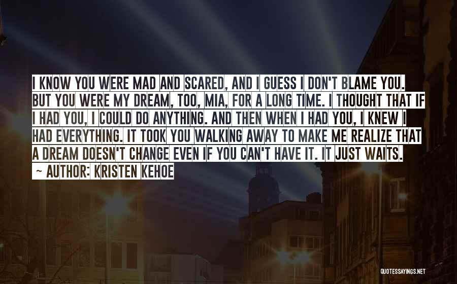 Kristen Kehoe Quotes: I Know You Were Mad And Scared, And I Guess I Don't Blame You. But You Were My Dream, Too,