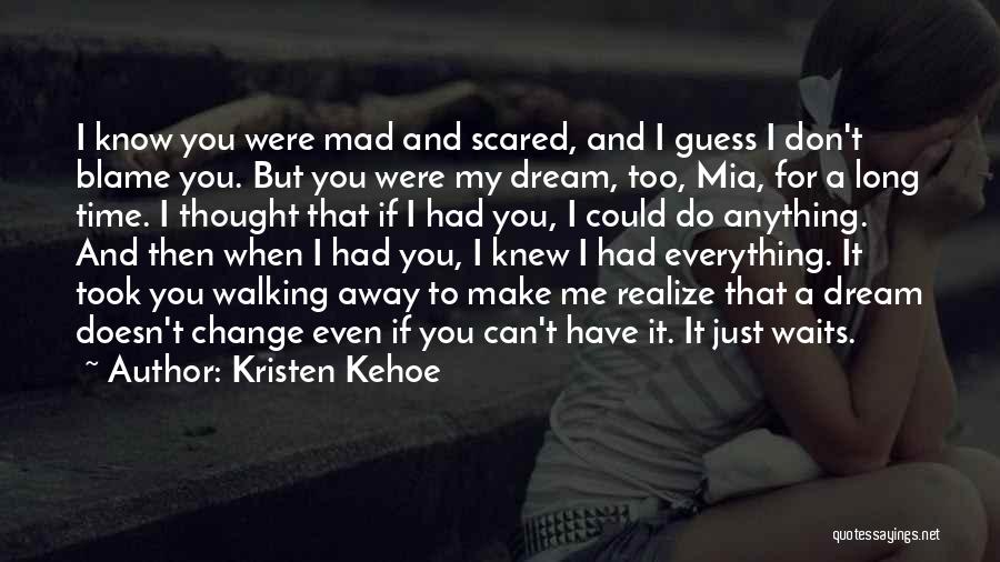 Kristen Kehoe Quotes: I Know You Were Mad And Scared, And I Guess I Don't Blame You. But You Were My Dream, Too,