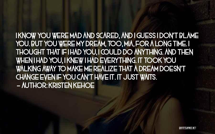 Kristen Kehoe Quotes: I Know You Were Mad And Scared, And I Guess I Don't Blame You. But You Were My Dream, Too,