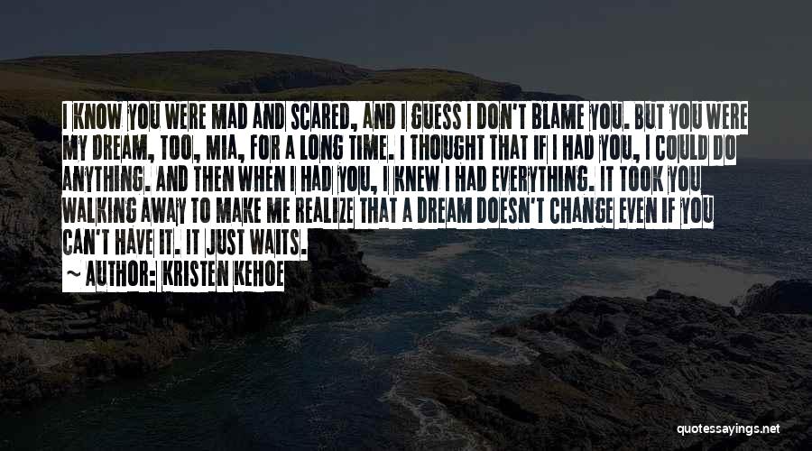 Kristen Kehoe Quotes: I Know You Were Mad And Scared, And I Guess I Don't Blame You. But You Were My Dream, Too,