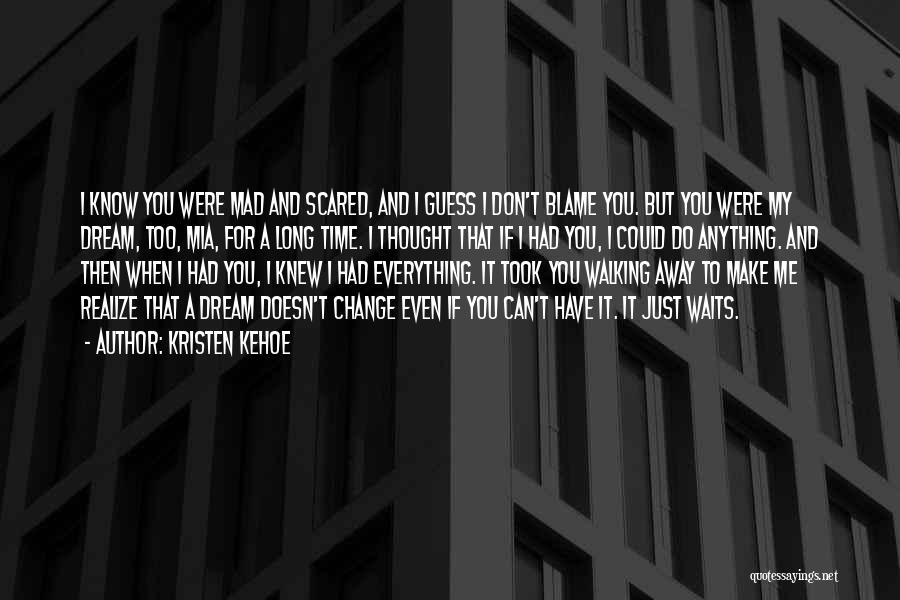 Kristen Kehoe Quotes: I Know You Were Mad And Scared, And I Guess I Don't Blame You. But You Were My Dream, Too,