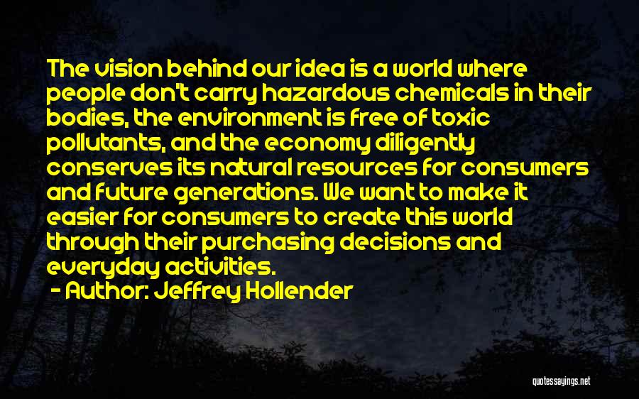 Jeffrey Hollender Quotes: The Vision Behind Our Idea Is A World Where People Don't Carry Hazardous Chemicals In Their Bodies, The Environment Is