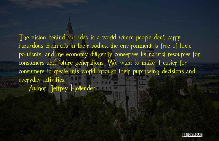 Jeffrey Hollender Quotes: The Vision Behind Our Idea Is A World Where People Don't Carry Hazardous Chemicals In Their Bodies, The Environment Is