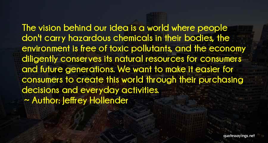 Jeffrey Hollender Quotes: The Vision Behind Our Idea Is A World Where People Don't Carry Hazardous Chemicals In Their Bodies, The Environment Is