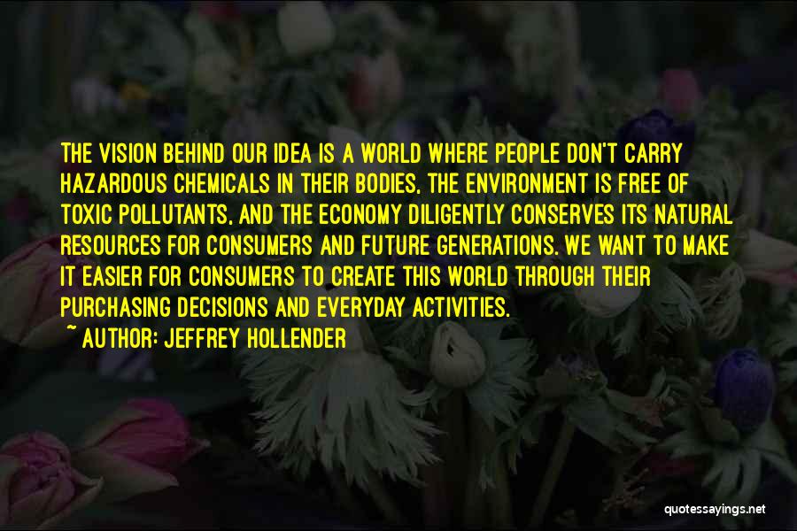 Jeffrey Hollender Quotes: The Vision Behind Our Idea Is A World Where People Don't Carry Hazardous Chemicals In Their Bodies, The Environment Is