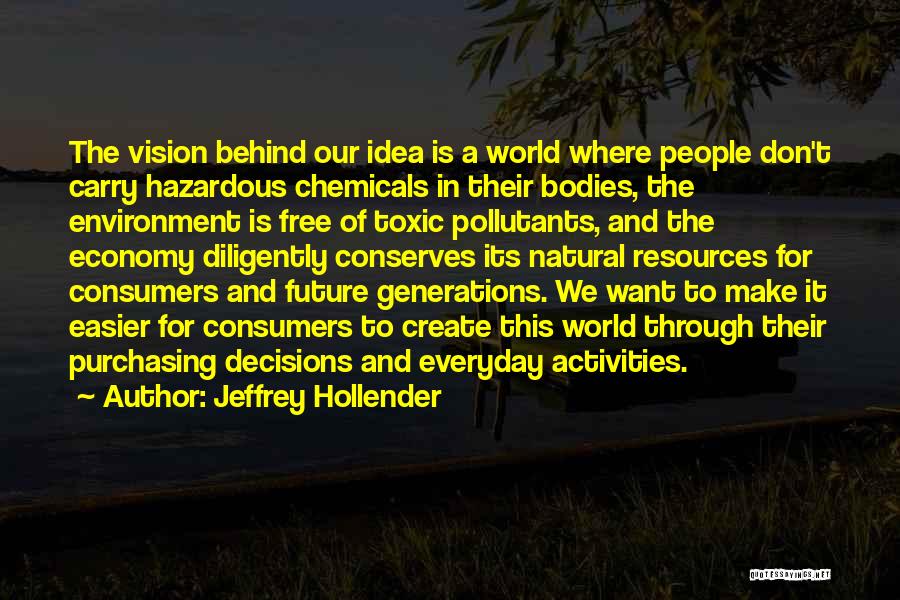 Jeffrey Hollender Quotes: The Vision Behind Our Idea Is A World Where People Don't Carry Hazardous Chemicals In Their Bodies, The Environment Is