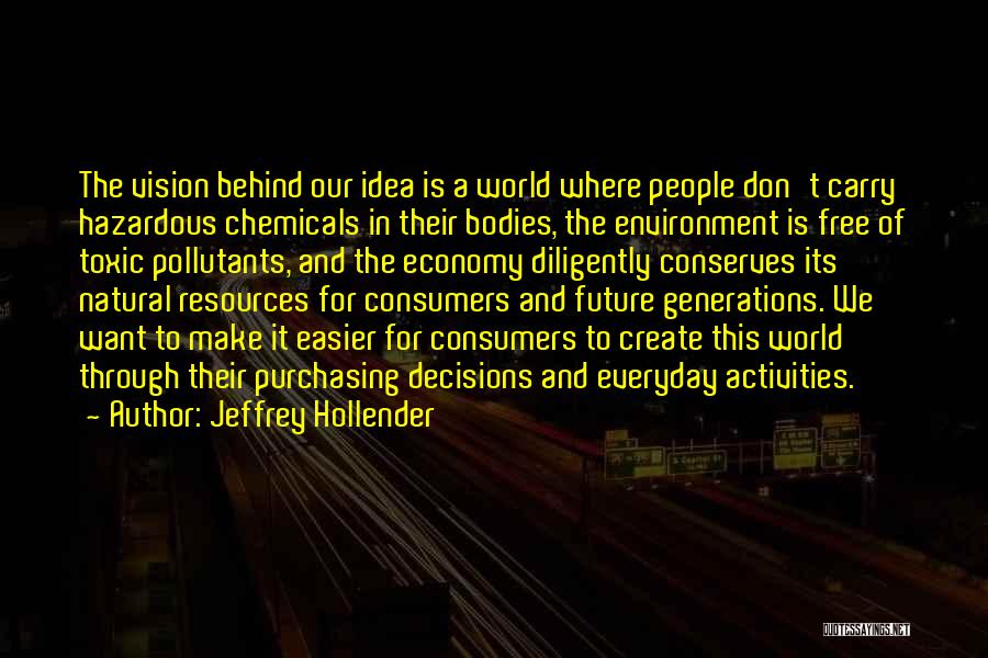 Jeffrey Hollender Quotes: The Vision Behind Our Idea Is A World Where People Don't Carry Hazardous Chemicals In Their Bodies, The Environment Is