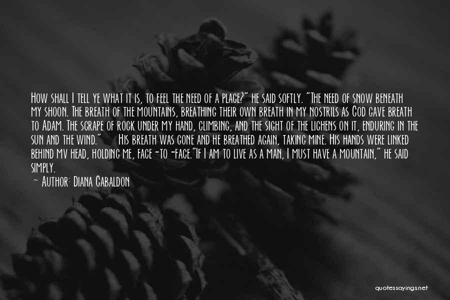 Diana Gabaldon Quotes: How Shall I Tell Ye What It Is, To Feel The Need Of A Place? He Said Softly. The Need