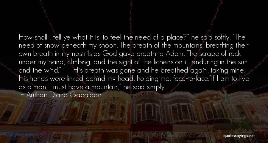 Diana Gabaldon Quotes: How Shall I Tell Ye What It Is, To Feel The Need Of A Place? He Said Softly. The Need