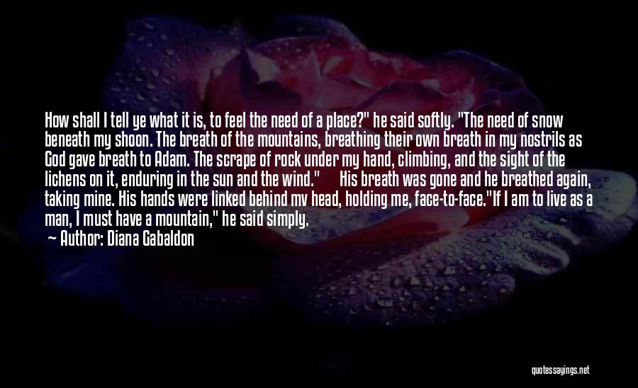 Diana Gabaldon Quotes: How Shall I Tell Ye What It Is, To Feel The Need Of A Place? He Said Softly. The Need