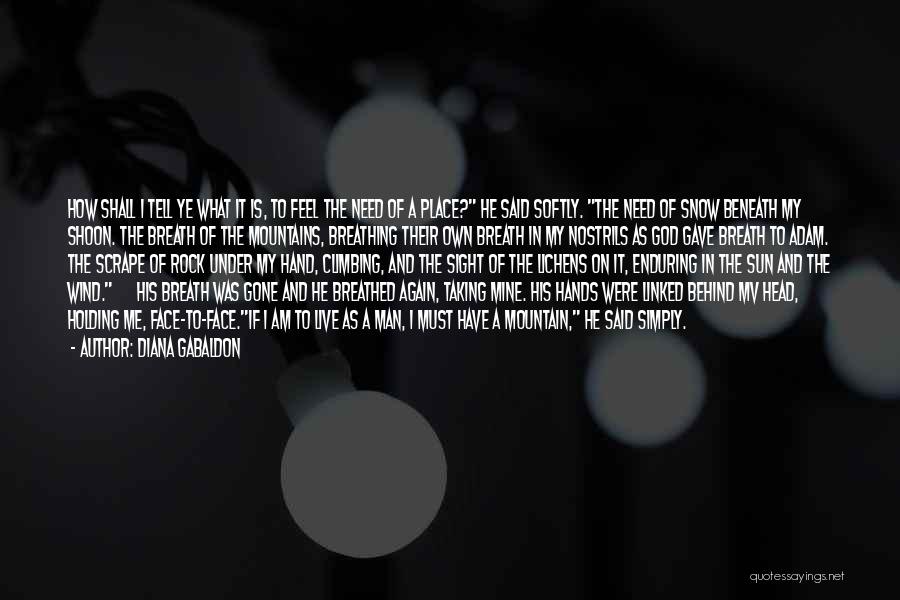 Diana Gabaldon Quotes: How Shall I Tell Ye What It Is, To Feel The Need Of A Place? He Said Softly. The Need