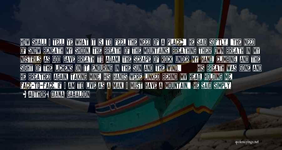 Diana Gabaldon Quotes: How Shall I Tell Ye What It Is, To Feel The Need Of A Place? He Said Softly. The Need