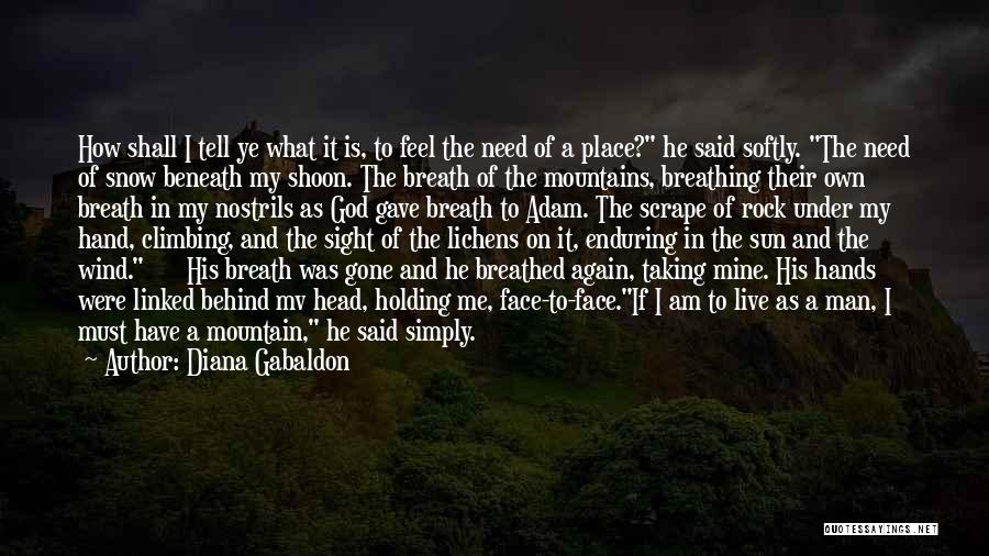 Diana Gabaldon Quotes: How Shall I Tell Ye What It Is, To Feel The Need Of A Place? He Said Softly. The Need