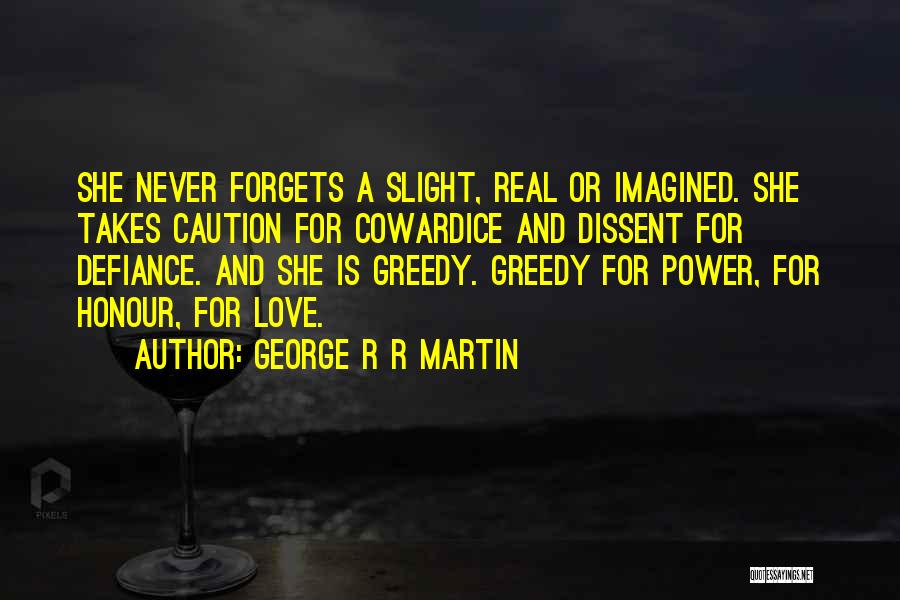 George R R Martin Quotes: She Never Forgets A Slight, Real Or Imagined. She Takes Caution For Cowardice And Dissent For Defiance. And She Is