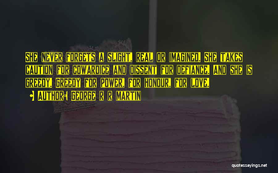 George R R Martin Quotes: She Never Forgets A Slight, Real Or Imagined. She Takes Caution For Cowardice And Dissent For Defiance. And She Is