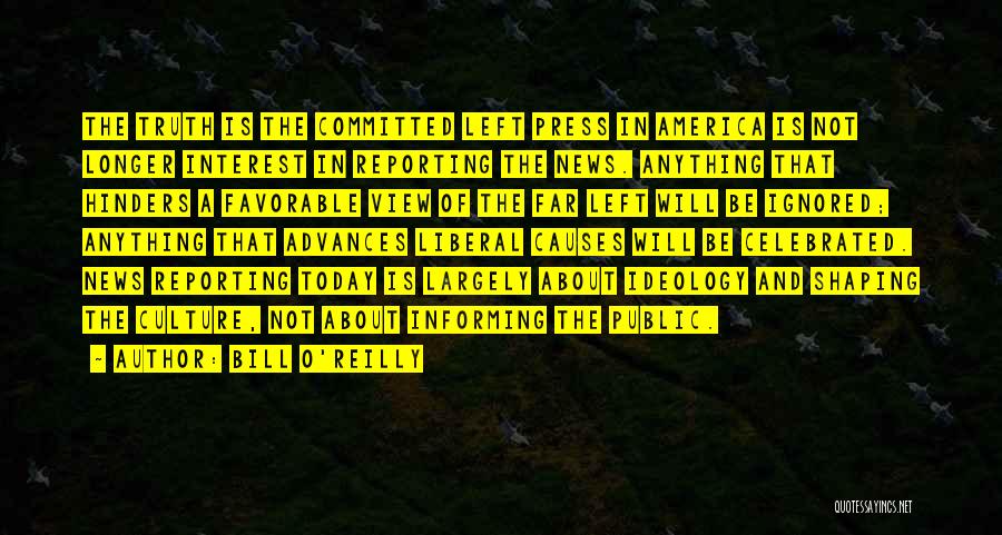 Bill O'Reilly Quotes: The Truth Is The Committed Left Press In America Is Not Longer Interest In Reporting The News. Anything That Hinders
