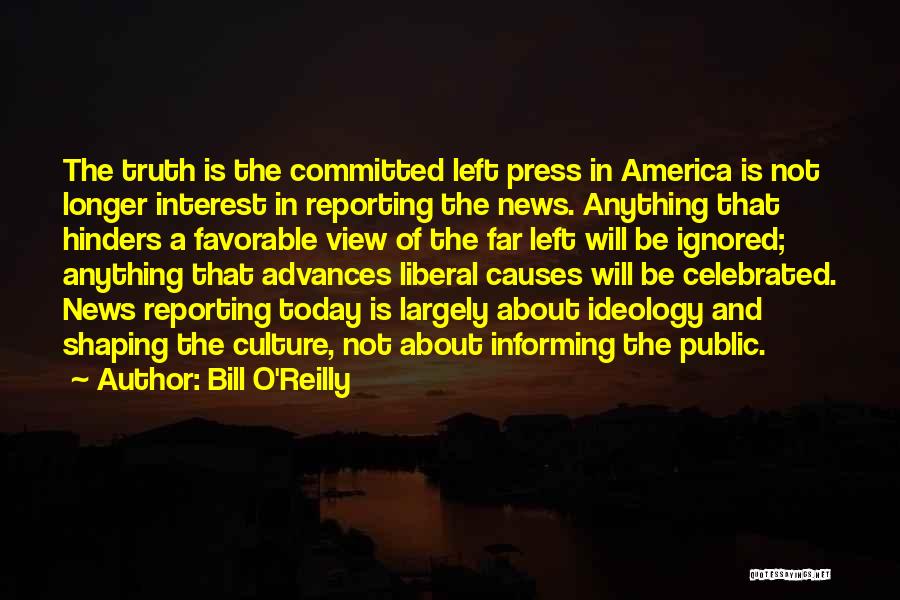 Bill O'Reilly Quotes: The Truth Is The Committed Left Press In America Is Not Longer Interest In Reporting The News. Anything That Hinders
