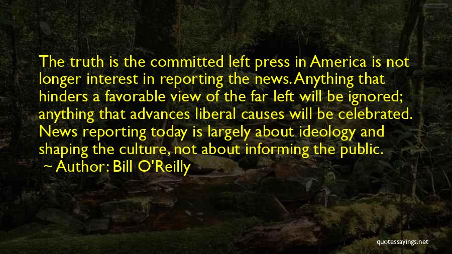Bill O'Reilly Quotes: The Truth Is The Committed Left Press In America Is Not Longer Interest In Reporting The News. Anything That Hinders