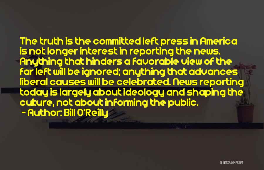 Bill O'Reilly Quotes: The Truth Is The Committed Left Press In America Is Not Longer Interest In Reporting The News. Anything That Hinders