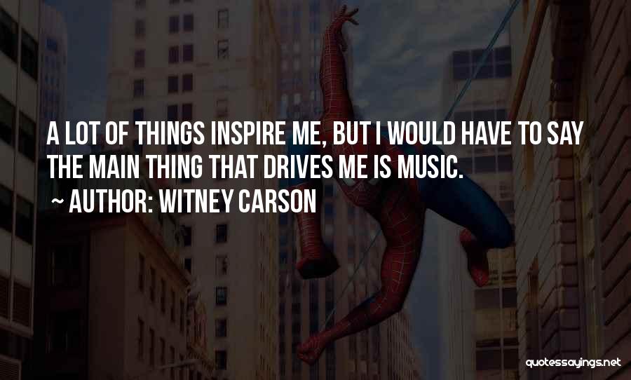 Witney Carson Quotes: A Lot Of Things Inspire Me, But I Would Have To Say The Main Thing That Drives Me Is Music.