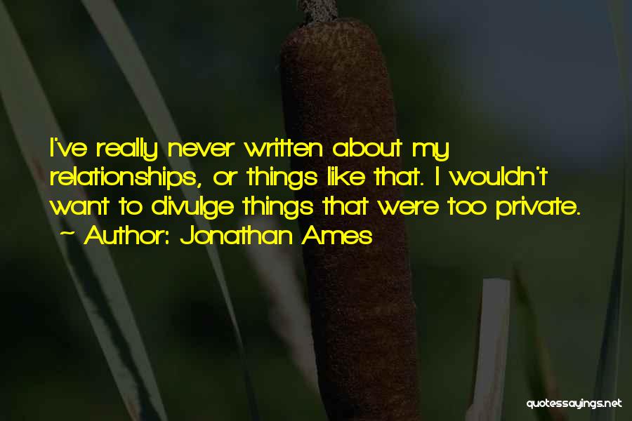 Jonathan Ames Quotes: I've Really Never Written About My Relationships, Or Things Like That. I Wouldn't Want To Divulge Things That Were Too