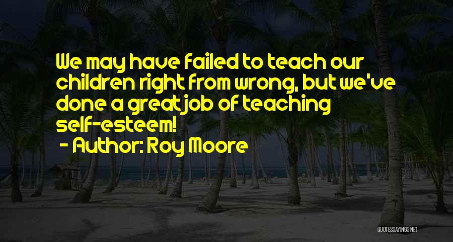 Roy Moore Quotes: We May Have Failed To Teach Our Children Right From Wrong, But We've Done A Great Job Of Teaching Self-esteem!