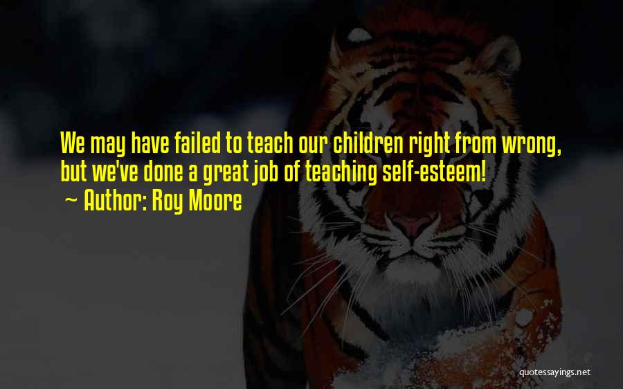 Roy Moore Quotes: We May Have Failed To Teach Our Children Right From Wrong, But We've Done A Great Job Of Teaching Self-esteem!