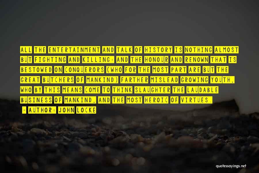 John Locke Quotes: All The Entertainment And Talk Of History Is Nothing Almost But Fighting And Killing: And The Honour And Renown That