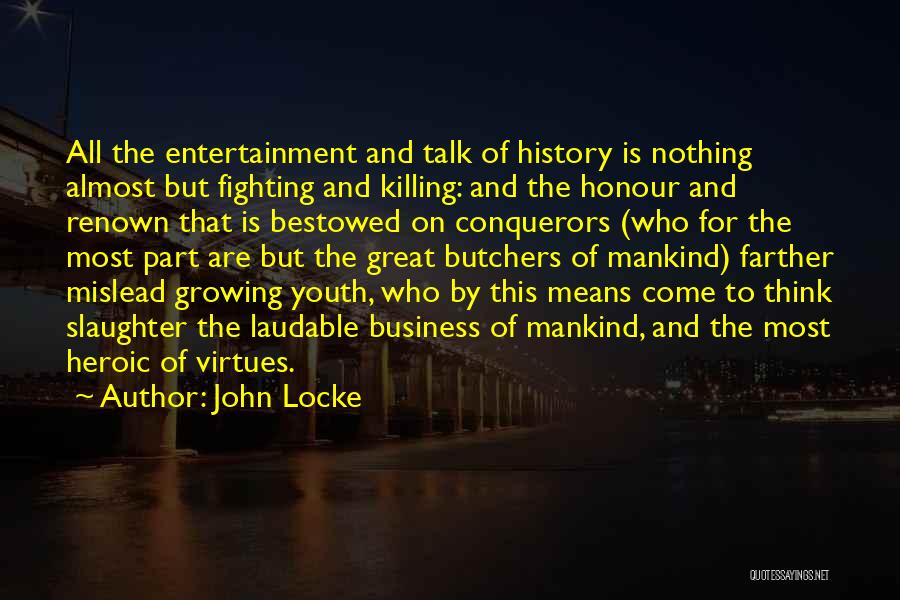 John Locke Quotes: All The Entertainment And Talk Of History Is Nothing Almost But Fighting And Killing: And The Honour And Renown That