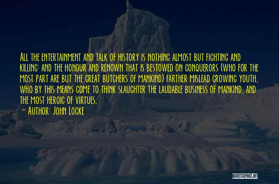 John Locke Quotes: All The Entertainment And Talk Of History Is Nothing Almost But Fighting And Killing: And The Honour And Renown That