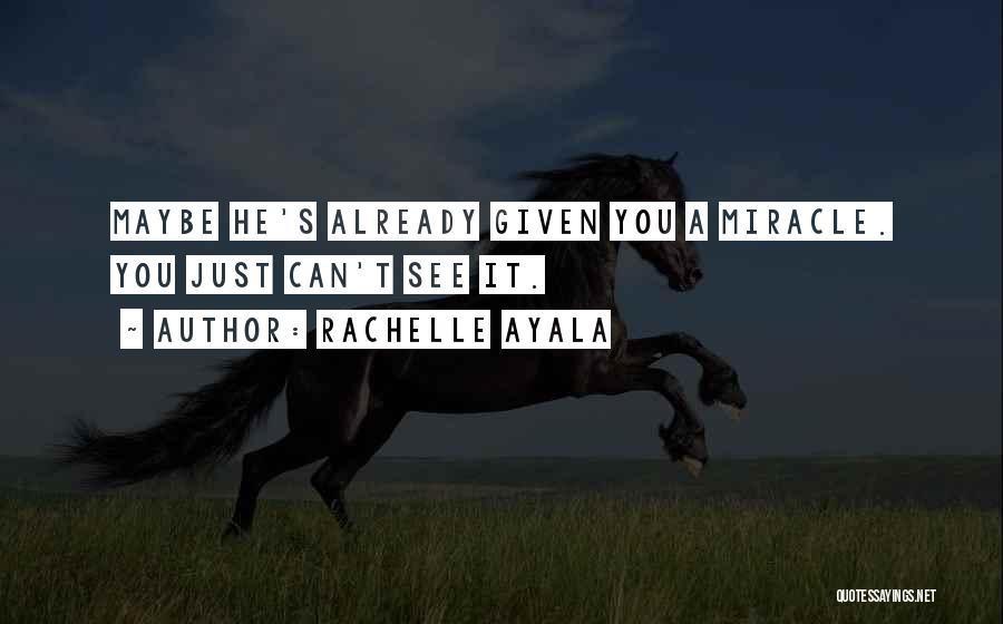 Rachelle Ayala Quotes: Maybe He's Already Given You A Miracle. You Just Can't See It.