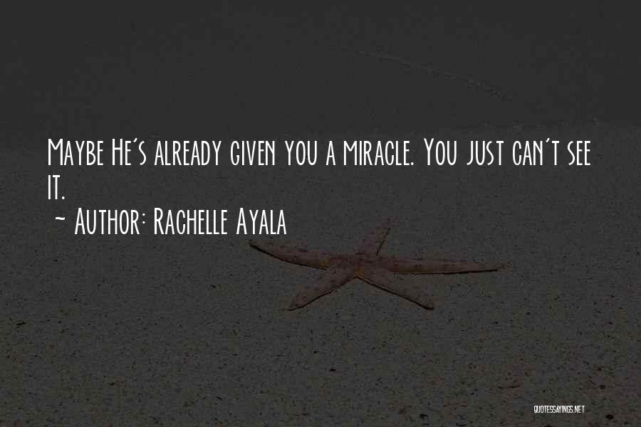 Rachelle Ayala Quotes: Maybe He's Already Given You A Miracle. You Just Can't See It.