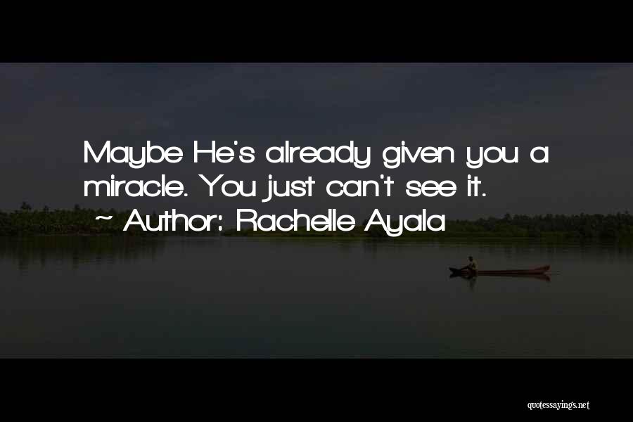Rachelle Ayala Quotes: Maybe He's Already Given You A Miracle. You Just Can't See It.