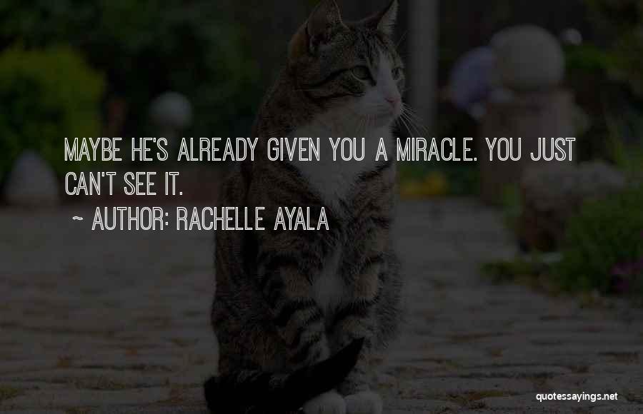 Rachelle Ayala Quotes: Maybe He's Already Given You A Miracle. You Just Can't See It.