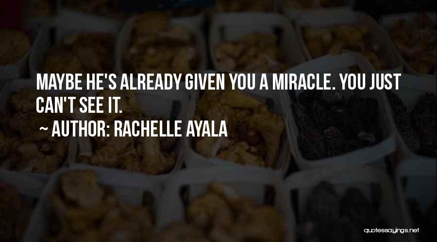 Rachelle Ayala Quotes: Maybe He's Already Given You A Miracle. You Just Can't See It.