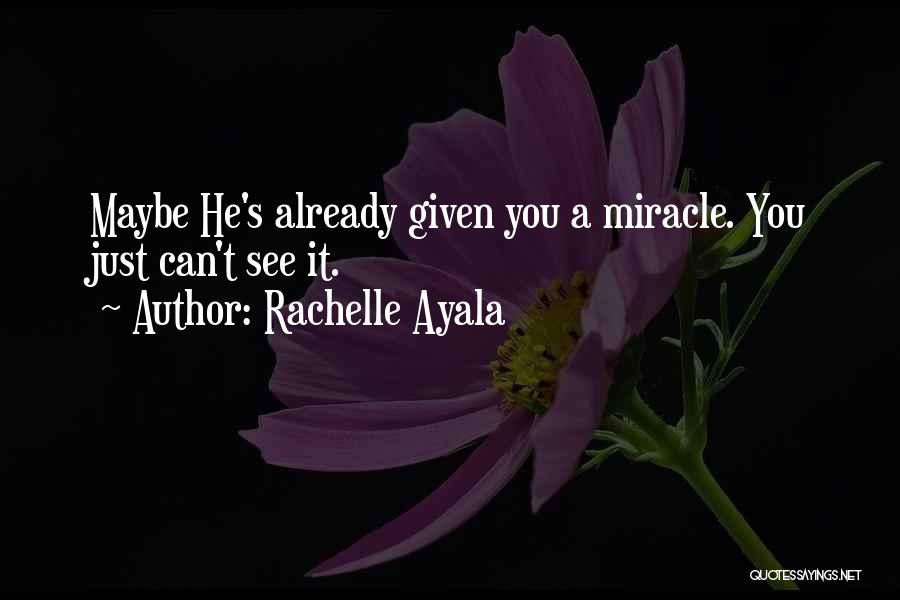 Rachelle Ayala Quotes: Maybe He's Already Given You A Miracle. You Just Can't See It.