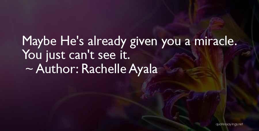 Rachelle Ayala Quotes: Maybe He's Already Given You A Miracle. You Just Can't See It.