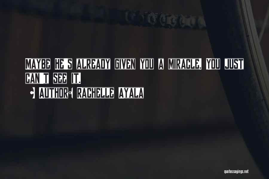 Rachelle Ayala Quotes: Maybe He's Already Given You A Miracle. You Just Can't See It.