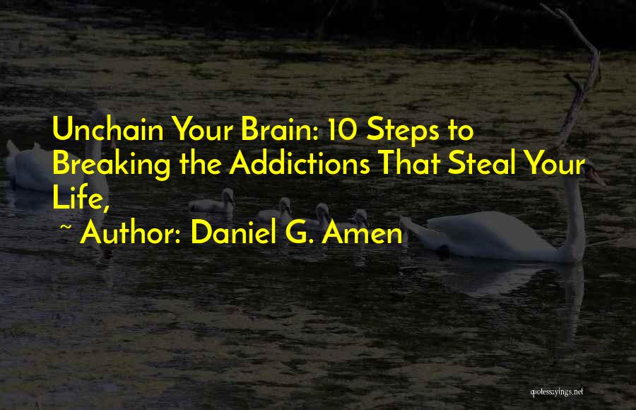 Daniel G. Amen Quotes: Unchain Your Brain: 10 Steps To Breaking The Addictions That Steal Your Life,