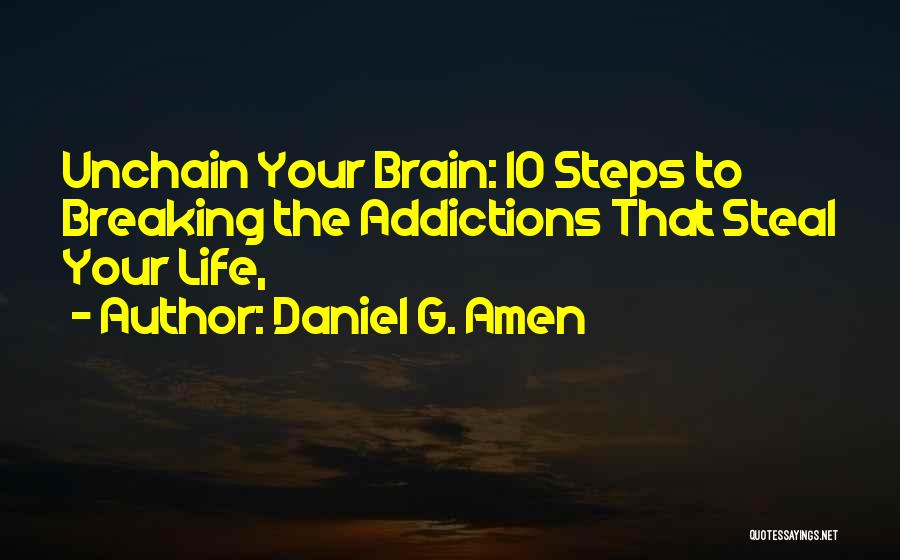 Daniel G. Amen Quotes: Unchain Your Brain: 10 Steps To Breaking The Addictions That Steal Your Life,