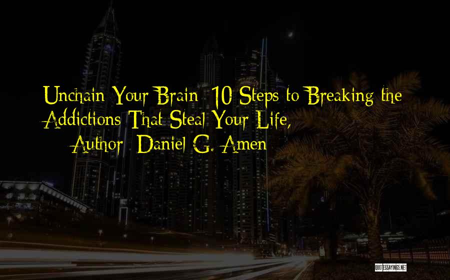 Daniel G. Amen Quotes: Unchain Your Brain: 10 Steps To Breaking The Addictions That Steal Your Life,