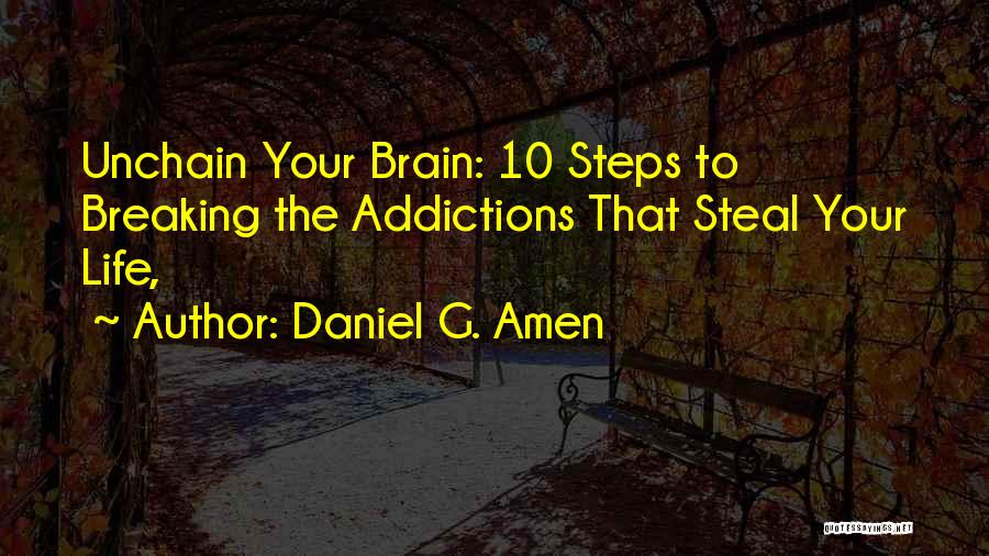 Daniel G. Amen Quotes: Unchain Your Brain: 10 Steps To Breaking The Addictions That Steal Your Life,