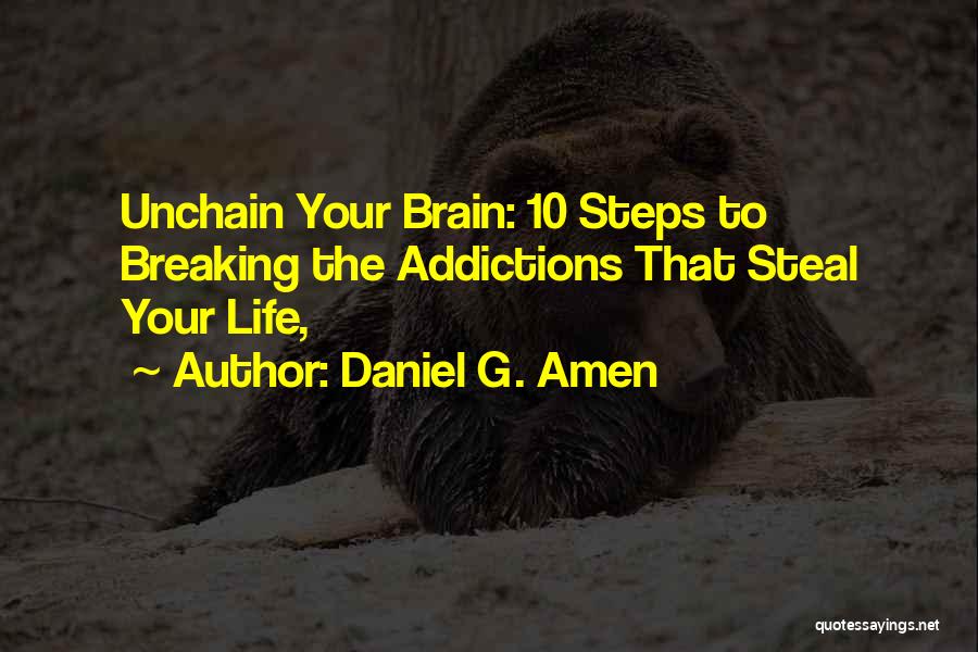 Daniel G. Amen Quotes: Unchain Your Brain: 10 Steps To Breaking The Addictions That Steal Your Life,