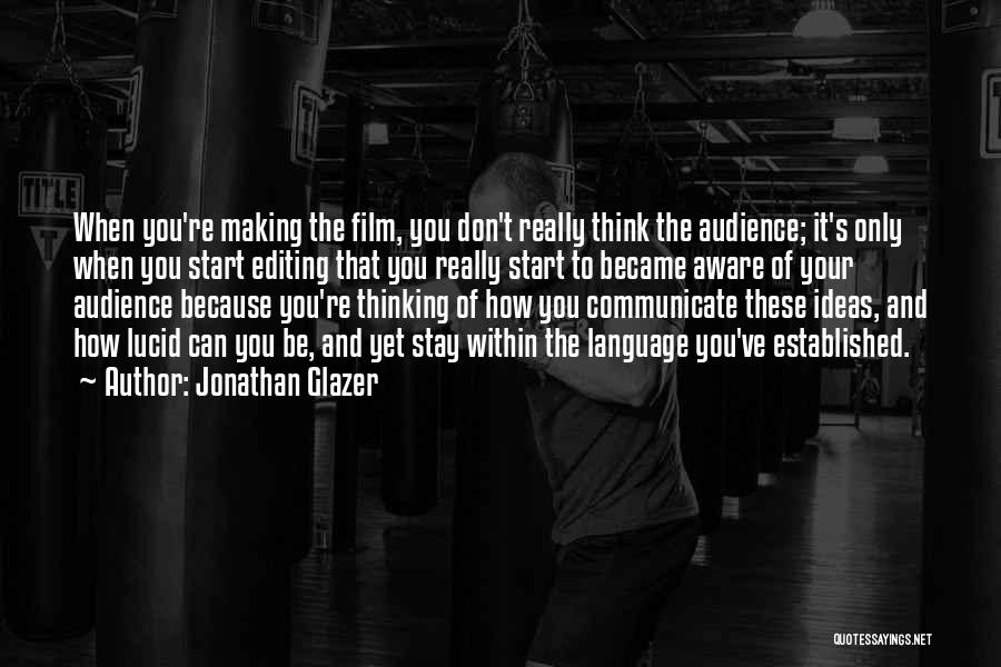 Jonathan Glazer Quotes: When You're Making The Film, You Don't Really Think The Audience; It's Only When You Start Editing That You Really