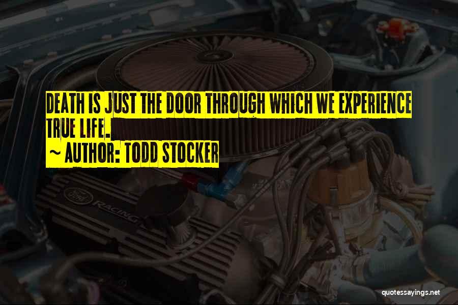 Todd Stocker Quotes: Death Is Just The Door Through Which We Experience True Life.