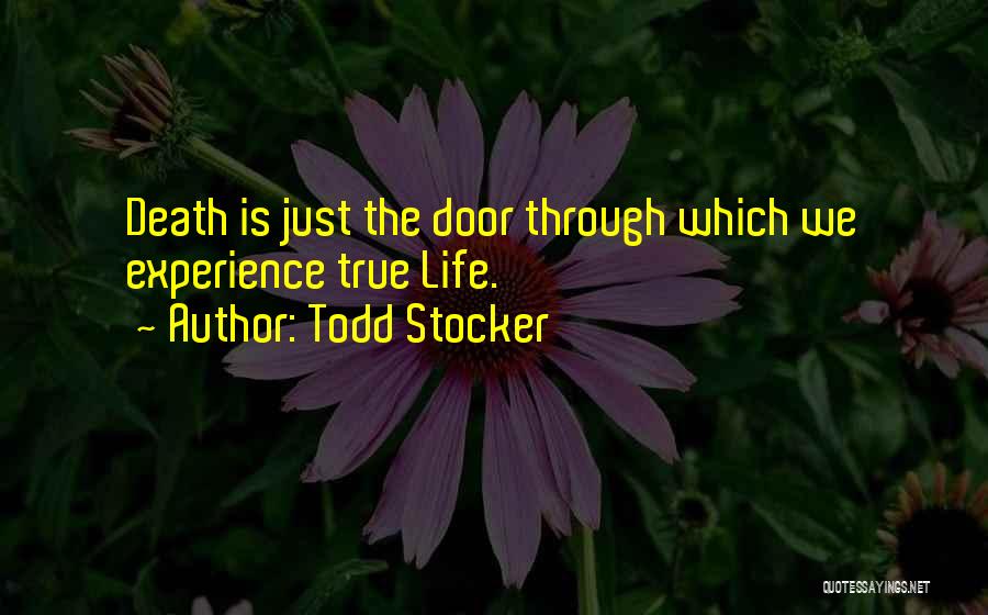 Todd Stocker Quotes: Death Is Just The Door Through Which We Experience True Life.